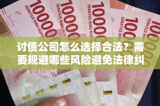 武汉讨债公司怎么选择合法？需要规避哪些风险避免法律纠纷？