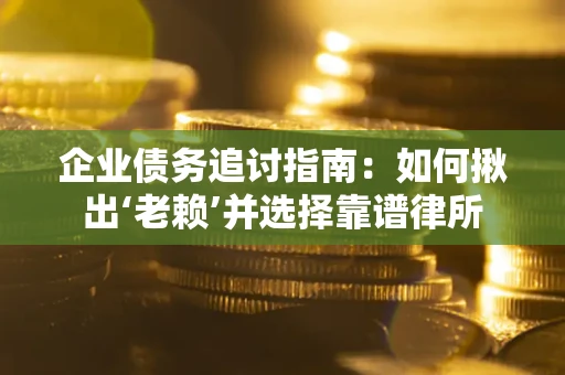 武汉企业债务追讨指南：如何揪出‘老赖’并选择靠谱律所