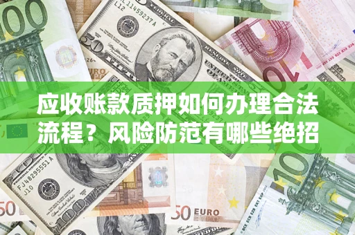 武汉应收账款质押如何办理合法流程？风险防范有哪些绝招？