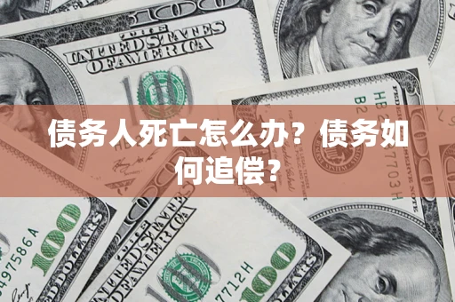 武汉债务人死亡怎么办？债务如何追偿？