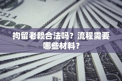 武汉拘留老赖合法吗？流程需要哪些材料？