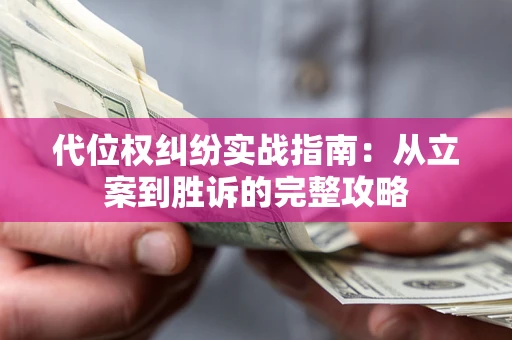 武汉代位权纠纷实战指南：从立案到胜诉的完整攻略