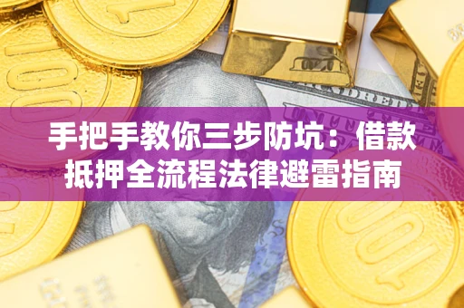 武汉手把手教你三步防坑：借款抵押全流程法律避雷指南