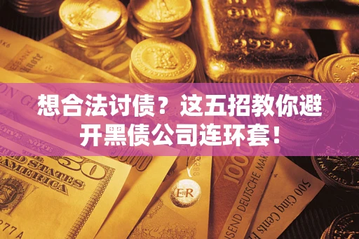 武汉想合法讨债？这五招教你避开黑债公司连环套！