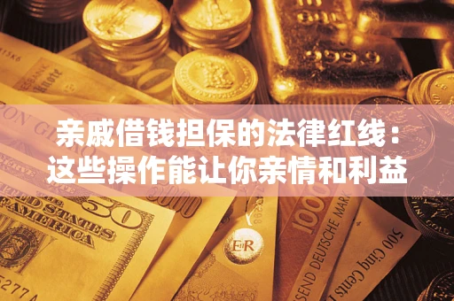 武汉亲戚借钱担保的法律红线：这些操作能让你亲情和利益两不误