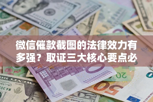 武汉微信催款截图的法律效力有多强？取证三大核心要点必须知道！
