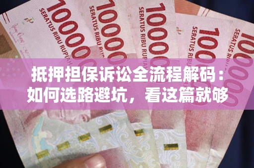 武汉抵押担保诉讼全流程解码：如何选路避坑，看这篇就够了