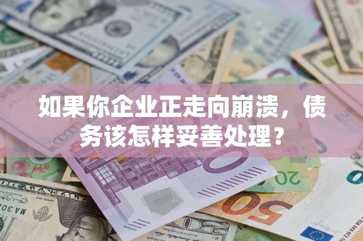 武汉如果你企业正走向崩溃，债务该怎样妥善处理？