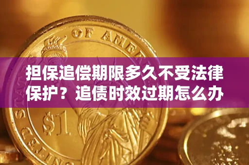 武汉担保追偿期限多久不受法律保护？追债时效过期怎么办？