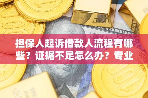 武汉担保人起诉借款人流程有哪些？证据不足怎么办？专业律师解答
