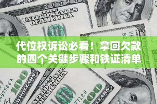 武汉代位权诉讼必看！拿回欠款的四个关键步骤和铁证清单