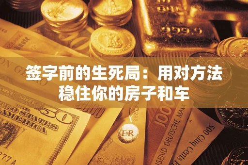 武汉签字前的生死局：用对方法稳住你的房子和车