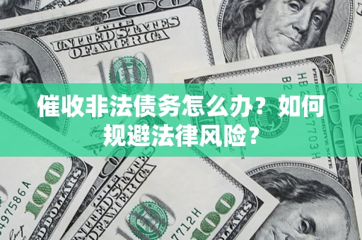 武汉催收非法债务怎么办？如何规避法律风险？