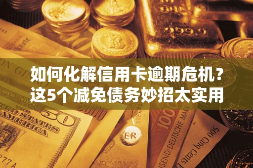 武汉如何化解信用卡逾期危机？这5个减免债务妙招太实用