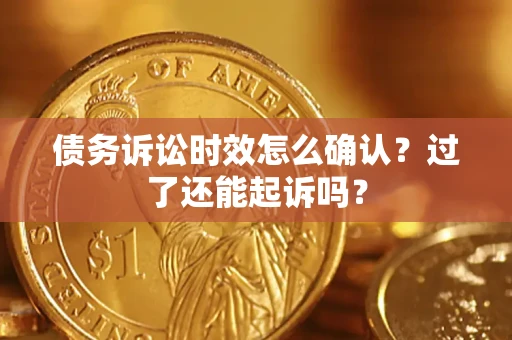 武汉债务诉讼时效怎么确认？过了还能起诉吗？