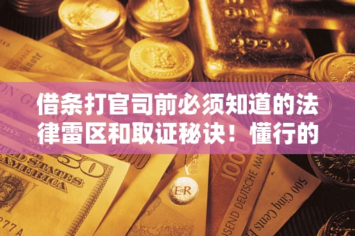 武汉借条打官司前必须知道的法律雷区和取证秘诀！懂行的人已经留好这些证据