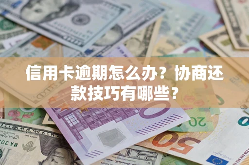 武汉信用卡逾期怎么办？协商还款技巧有哪些？