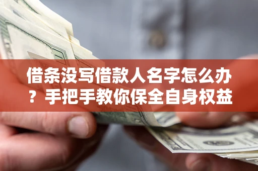 武汉借条没写借款人名字怎么办？手把手教你保全自身权益