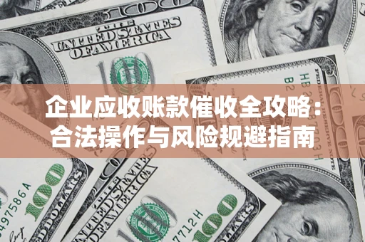 武汉企业应收账款催收全攻略：合法操作与风险规避指南