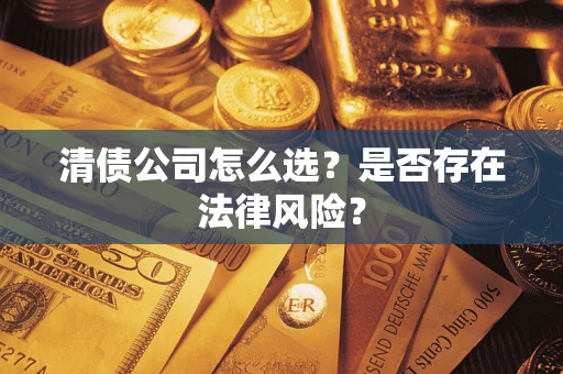 武汉清债公司怎么选？是否存在法律风险？