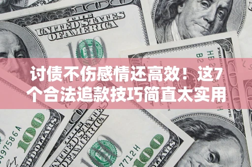 武汉讨债不伤感情还高效！这7个合法追款技巧简直太实用