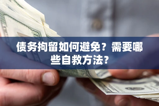 武汉债务拘留如何避免？需要哪些自救方法？
