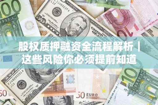 武汉股权质押融资全流程解析｜这些风险你必须提前知道