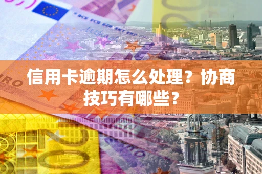 武汉信用卡逾期怎么处理？协商技巧有哪些？
