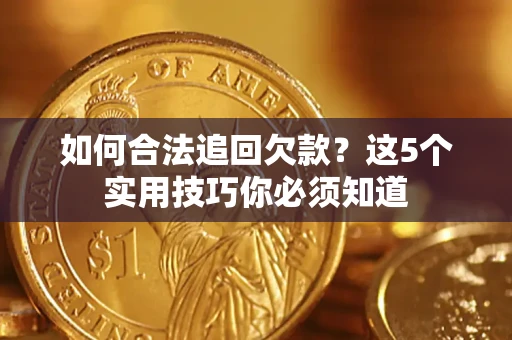 武汉如何合法追回欠款？这5个实用技巧你必须知道