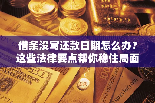 武汉借条没写还款日期怎么办？这些法律要点帮你稳住局面