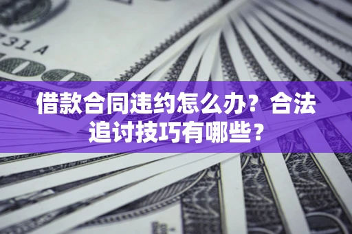 武汉借款合同违约怎么办？合法追讨技巧有哪些？