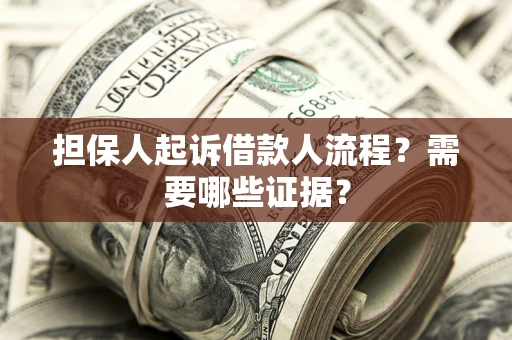 武汉担保人起诉借款人流程?需要哪些证据? 武汉担保人起诉借款人流程?需要哪些证据?