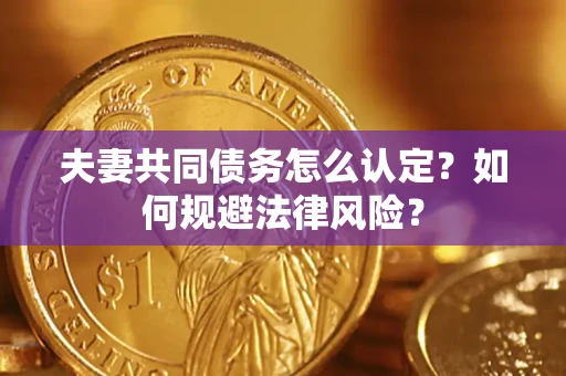 武汉夫妻共同债务怎么认定？如何规避法律风险？