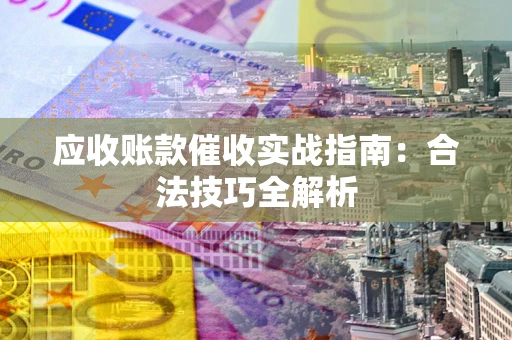 武汉应收账款催收实战指南：合法技巧全解析