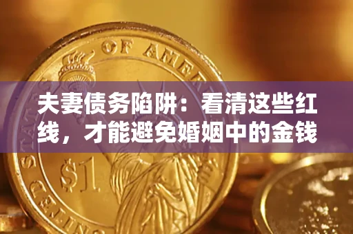 武汉夫妻债务陷阱：看清这些红线，才能避免婚姻中的金钱危机