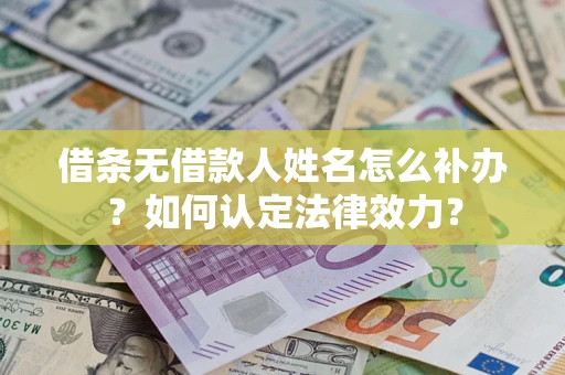 武汉借条无借款人姓名怎么补办？如何认定法律效力？