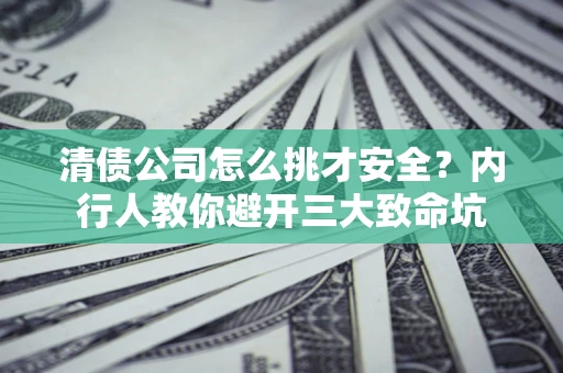 武汉清债公司怎么挑才安全?内行人教你避开三大致命坑 武汉清债公司怎么挑才安全?内行人教你避开三大致命坑