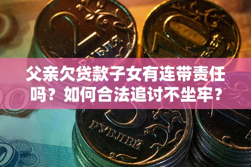 武汉父亲欠贷款子女有连带责任吗？如何合法追讨不坐牢？