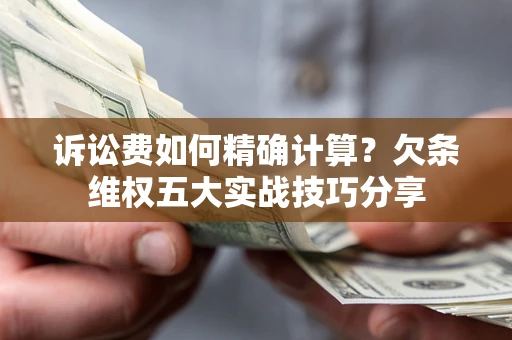 武汉诉讼费如何精确计算？欠条维权五大实战技巧分享