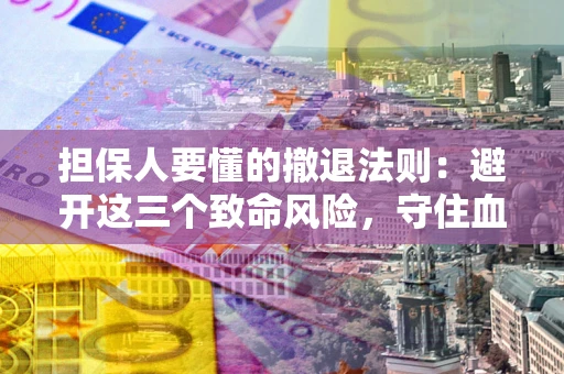 武汉担保人要懂的撤退法则：避开这三个致命风险，守住血汗钱