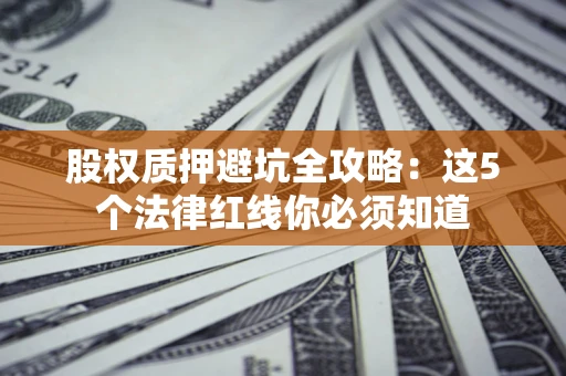 武汉股权质押避坑全攻略：这5个法律红线你必须知道
