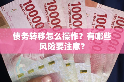 武汉债务转移怎么操作？有哪些风险要注意？