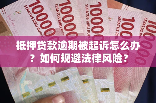 武汉抵押贷款逾期被起诉怎么办？如何规避法律风险？