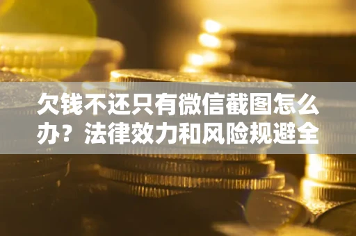 武汉欠钱不还只有微信截图怎么办？法律效力和风险规避全解析