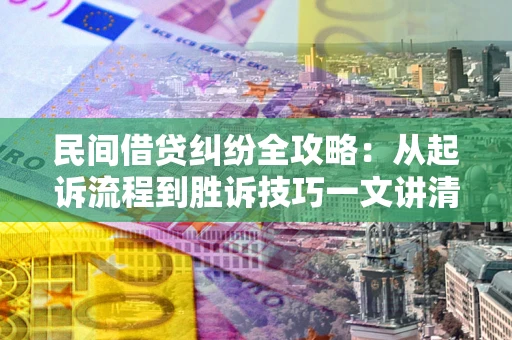 武汉民间借贷纠纷全攻略：从起诉流程到胜诉技巧一文讲清