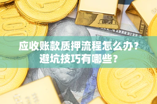 武汉应收账款质押流程怎么办？避坑技巧有哪些？