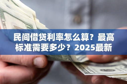 武汉民间借贷利率怎么算？最高标准需要多少？2025最新避坑指南