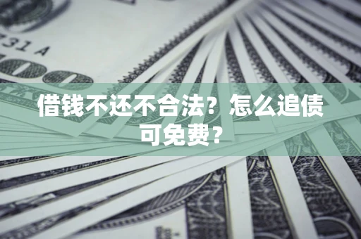 武汉借钱不还不合法？怎么追债可免费？