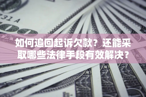 武汉如何追回起诉欠款？还能采取哪些法律手段有效解决？