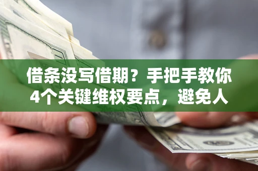武汉借条没写借期？手把手教你4个关键维权要点，避免人财两空